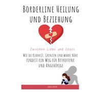 Borderline Heilung und Beziehung - Zwischen Liebe und Chaos: Wie du Klarheit, Grenzen und wahre Nähe findest ein Weg für Betroffene und Angehörige
