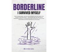 BORDERLINE I SURVIVED MYSELF: Learning to Manage Borderline Personality Disorder for a Better Daily Life: Methods and Strategies