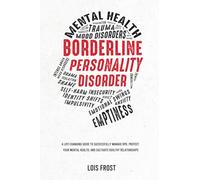 Borderline Personality Disorder: A Life-Changing Guide to Successfully Manage BPD, Protect Your Mental Health, and Cultivate Healthy Relationships
