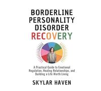 Borderline Personality Disorder recovery: A Practical Guide to Emotional Regulation, Healing Relationships, and Building a Life Worth Living