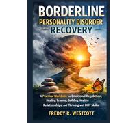 Borderline Personality Disorder Recovery: A Practical Workbook for Emotional Regulation, Healing Trauma, Building Healthy Relationships, and Thriving with DBT Skills