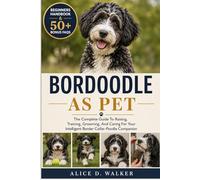 BORDOODLE AS PET: The Complete Guide To Raising, Training, Grooming, And Caring For Your Intelligent Border Collie-Poodle Companion