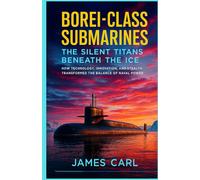 Borei-Class Submarines: The Silent Titans Beneath the Ice: How Technology, Innovation, and Stealth Transformed the Balance of Naval Power (Book of Submarines.)