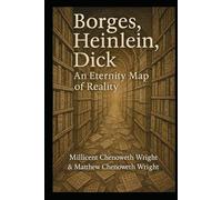 Borges, Heinlein, Dick: An Eternity Map of Reality: Being an investigation into the ontological nature of narrative, recursion, identity, and the ... by multiple dead men in partial disagreement