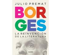Borges : la reinvención de la literatura / Julio Premat.