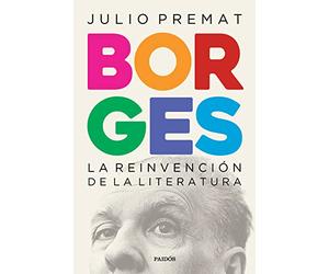 Borges : la reinvención de la literatura / Julio Premat.