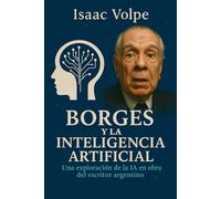 BORGES Y LA INTELIGENCIA ARTIFICIAL. Una exploración de la IA en la obra del famoso escritor argentino: Las obras de Jorge Luis Borges a la luz de los ... las promesas de la IA. (LIBROS SOBRE BORGES)
