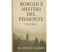 Borghi e misteri del piemonte,volume 1: Raccontioscuri e leggende dimenticate dei borghi piemontesi.