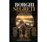 Borghi segreti in Emilia Romagna: itinerari nascosti in Emilia Romagna tra Appennino segreto e Romagna insolita: Emilia Romagna misteriosa: guida tra borghi fantastici, castelli segreti e Appennino
