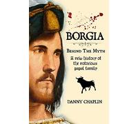 BORGIA, Behind The Myth: A New History of the Notorious Papal Family
