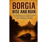 Borgia: Rise and Ruin: An enthralling account of Rodrigo, Cesare, and Lucrezia Borgia in Renaissance Italy's ruthless power politics. (History in a Flash)