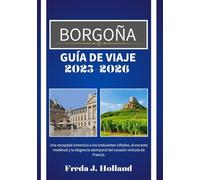 BORGOÑA GUÍA DE VIAJE 2025-2026 (A TODO COLOR): Una escapada inmersiva a los ondulantes viñedos, el encanto medieval y la elegancia atemporal del corazón vinícola de Francia.