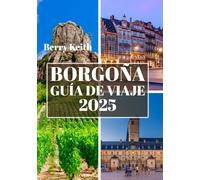 BORGOÑA GUÍA DE VIAJE 2025 (A TODO COLOR): Un viaje por los viñedos, las ciudades históricas y las delicias culinarias de la capital vinícola francesa