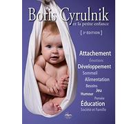 Boris Cyrulnik et la petite enfance: Attachement. Emotions. Développement. Sommeil. Alimentation. Besoins. Jeu. Humour. Pensée. Education. Société et famille