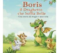 Boris il draghetto che soffia bolle: una storia di magia e amicizia: Un libro illustrato sulla diversità e il coraggio di essere se stessi, con ... da colorare. (Il Mondo dei Piccoli Segreti)