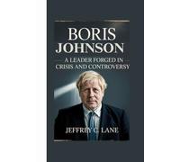 Boris Johnson: A Leader Forged in Crisis and Controversy