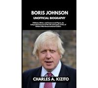 BORIS JOHNSON UNOFFICIAL BIOGRAPHY: Politician, Writer, and Controversial Figure. An Independent Account of the Life and Legacy of One of Britain’s Most Unconventional Leaders
