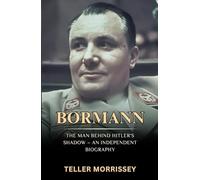 Bormann: The Man Behind Hitler’s Shadow - An Independent Biography