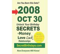 Born 2008 Oct 30? Your Birthday Secrets to Money, Love Relationships Luck: Fortune Telling Self-Help: Numerology, Horoscope, Astrology, Zodiac, Destiny Science, Metaphysics