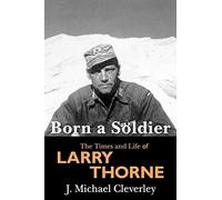 Born a Soldier: The Times and Life of Larry A Thorne