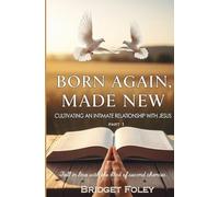 Born Again, Made New: Cultivating an Intimate Relationship with Jesus: 1 (New Life in Christ: A Series for Authentic Growth)