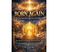 BORN AGAIN: The Non-Negotiable Architecture of the Kingdom: Why Salvation Is an Outcome, Not the Entry Point (BORN AGAIN - THE KINGDOM DESIGN SERIES)