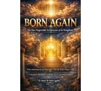 BORN AGAIN: The Non-Negotiable Architecture of the Kingdom: Why Salvation Is an Outcome, Not the Entry Point: 1 (BORN AGAIN - THE KINGDOM DESIGN SERIES)