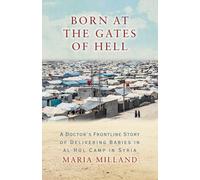 Born at the Gates of Hell: A Doctor's Frontline Story of Delivering Babies in al-Hol Camp in Syria