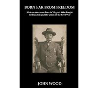 Born Far From Freedom: African Americans Born in Virginia Who Fought for Freedom and the Union in the Civil War