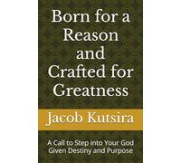 Born for a Reason and Crafted for Greatness: A Call to Step into Your God Given Destiny and Purpose