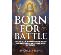 Born For Battle: Overthrow The Nephilim Agenda & Reclaim Your Inheritance As God's Chosen Global Superpower