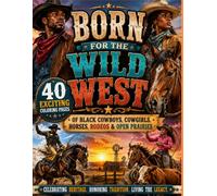 Born for the Wild West 40 Exciting Coloring Pages of Black Cowboys, Cowgirls, Horses, Rodeos & Open Prairies: Black Cowboys, Cowgirls, Horses, Rodeos & Open Prairies Coloring Experience