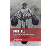 BORN FREE: ROUSSEAU AND THE UNBEARABLE WEIGHT OF LIBERTY (Political Thought)