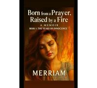 Born from a Prayer Raised by a Fire: “A Memoir of Pain, Power, and the Fire That Raised Me”: 1 (Volume 1 YEARS OF INNOCENCE)
