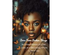 Born From Broken Things: An Urban Memoir of Love, Loss and Becoming Whole