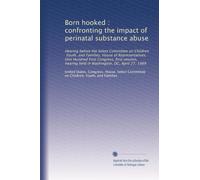 Born hooked : confronting the impact of perinatal substance abuse: Hearing before the Select Committee on Children, Youth, and Families, House of ... held in Washington, DC, April 27, 1989