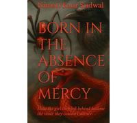 BORN IN THE ABSENCE OF MERCY: How the girl they left behind became the voice they couldn’t silence. (The Fire Within: A Winners Redemption)