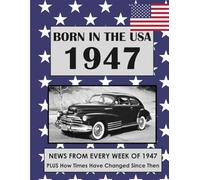 Born in the USA 1947 How Times Have Changed: USA and World news from every week of 1947. Plus how times have changed from the 1940s to the 21st century. A Birthday Gifts Book For Men And Women