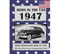 Born in the USA 1947 How Times Have Changed: USA and World news from every week of 1947. Plus how times have changed from the 1940s to the 21st century. A Birthday Gifts Book For Men And Women