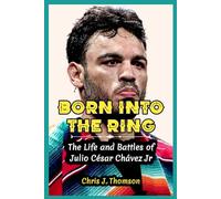 Born Into the Ring: The Life and Battles of Julio César Chávez Jr.