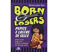 Born losers: Pepite e lastre di selce. Sulle orme degli eroi perduti e perdenti del garage-punk (Musica)