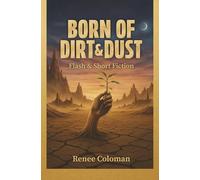 Born of Dirt & Dust: Flash & Short Fiction