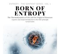Born of Entropy: The Thermodynamics of Life and the Origins of Structure (Entropy - The SENTIENT Series)