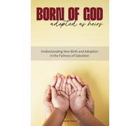 Born of God Adopted as Heirs: Understanding New Birth and Adoption in the Fullness of Salvation