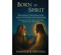 Born of Spirit: The Night Conversation That Unveiled the Kingdom-A Deep Journey Into the Mystery of New Birth Through the Eyes of Nicodemus