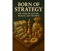 BORN OF STRATEGY: The Code of Success, Wealth, and Triumph