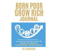 Born Poor Grow Rich Journal: Transform Your Life | Master Your Mindset | Build Wealth | Achieve Success |
