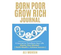Born Poor Grow Rich Journal: Transform Your Life | Master Your Mindset | Build Wealth | Achieve Success |