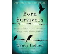 Born Survivors: Three Young Mothers and Their Extraordinary Story of Courage, Defiance, and Hope