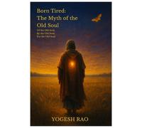 Born Tired: The Myth of the Old Soul: Of the Old Soul, By the Old Soul, For the Old Soul